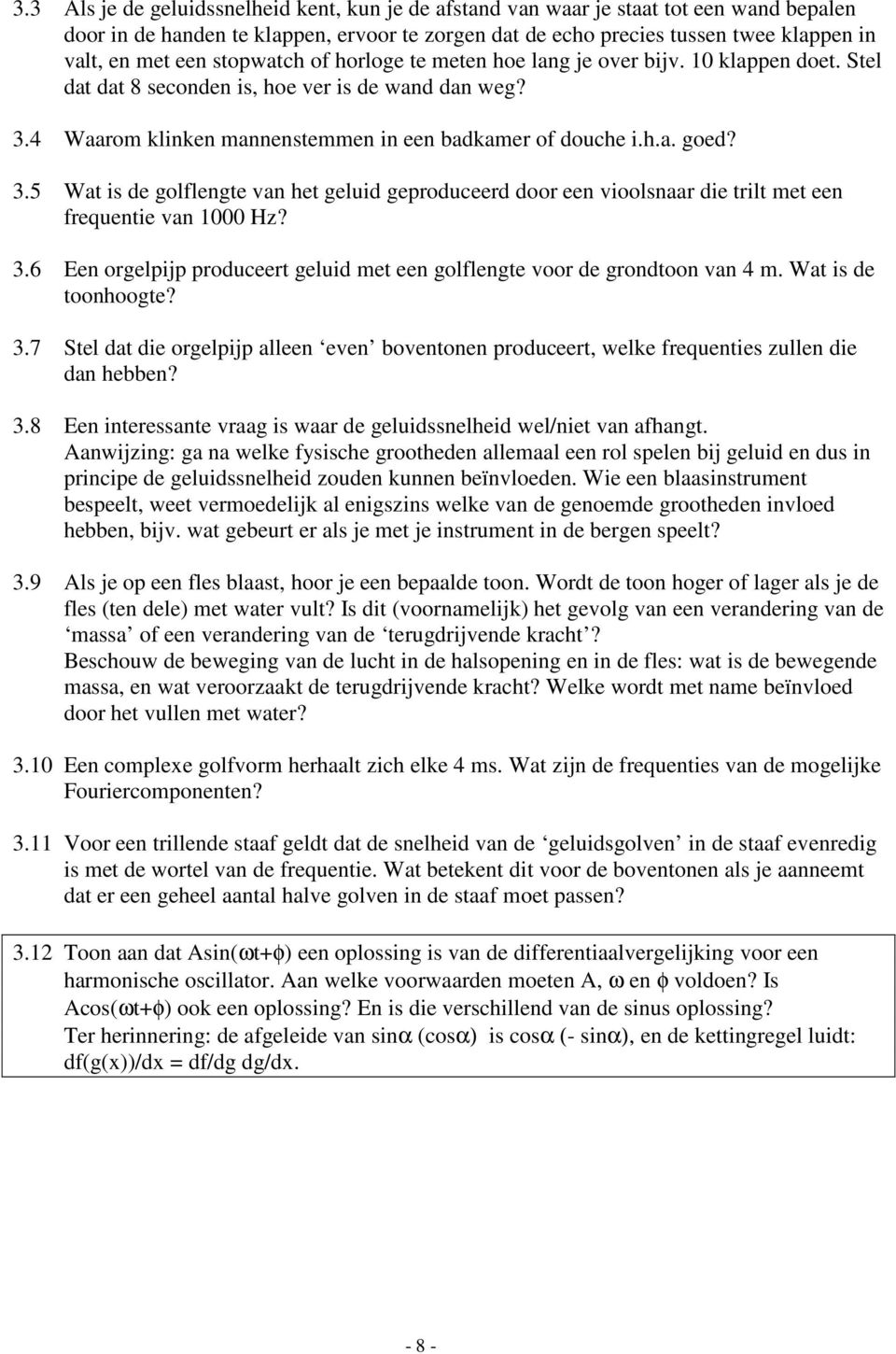 4 Waarom klinken mannenstemmen in een badkamer of douche i.h.a. goed? 3.5 Wat is de golflengte van het geluid geproduceerd door een vioolsnaar die trilt met een frequentie van 1000 Hz? 3.6 Een orgelpijp produceert geluid met een golflengte voor de grondtoon van 4 m.