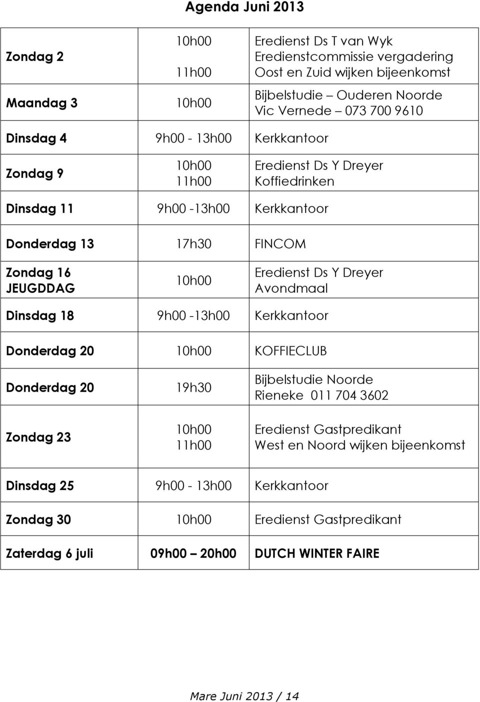 Eredienst Ds Y Dreyer Avondmaal Dinsdag 18 9h00-13h00 Kerkkantoor Donderdag 20 10h00 KOFFIECLUB Donderdag 20 Zondag 23 19h30 10h00 11h00 Bijbelstudie Noorde Rieneke 011 704 3602