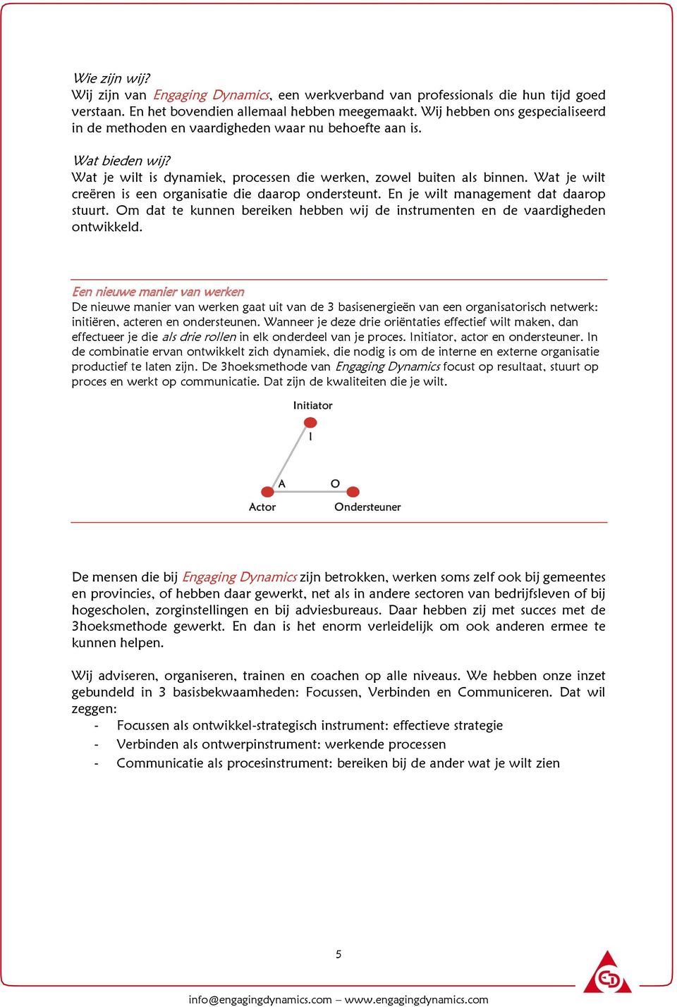 Wat je wilt creëren is een organisatie die daarop ondersteunt. En je wilt management dat daarop stuurt. Om dat te kunnen bereiken hebben wij de instrumenten en de vaardigheden ontwikkeld.