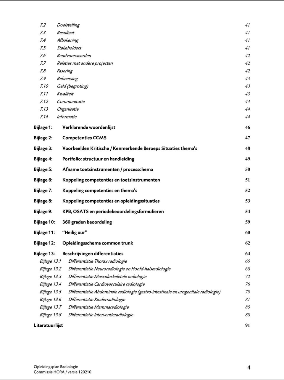 14 Informatie 44 Bijlage 1: Verklarende woordenlijst 46 Bijlage 2: Competenties CCMS 47 Bijlage 3: Voorbeelden Kritische / Kenmerkende Beroeps Situaties thema s 48 Bijlage 4: Portfolio: structuur en