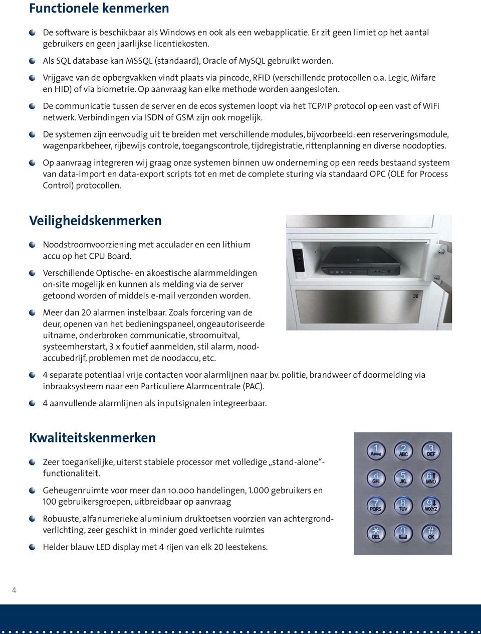 Op aanvraag kan elke methode worden aangesloten. De communicatie tussen de server en de ecos systemen loopt via het TCP/IP protocol op een vast of WiFi netwerk.