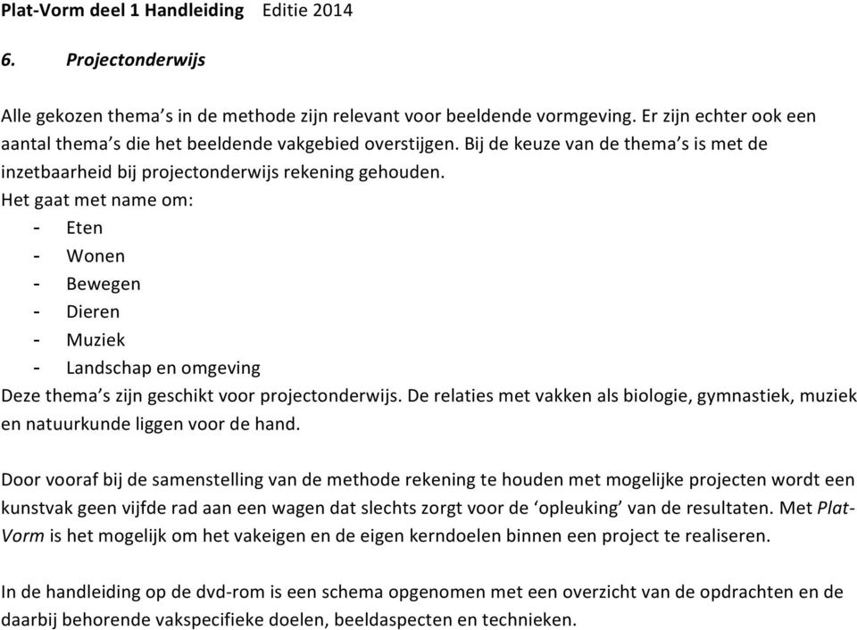 Het gaat met name om: - Eten - Wonen - Bewegen - Dieren - Muziek - Landschap en omgeving Deze thema s zijn geschikt voor projectonderwijs.