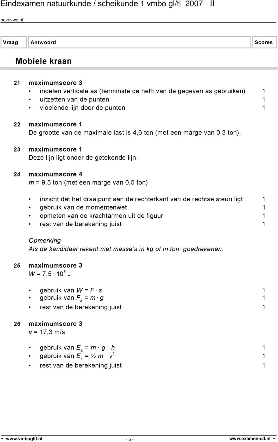 24 maximumscore 4 m = 9,5 ton (met een marge van 0,5 ton) inzicht dat het draaipunt aan de rechterkant van de rechtse steun ligt 1 gebruik van de momentenwet 1 opmeten van de krachtarmen