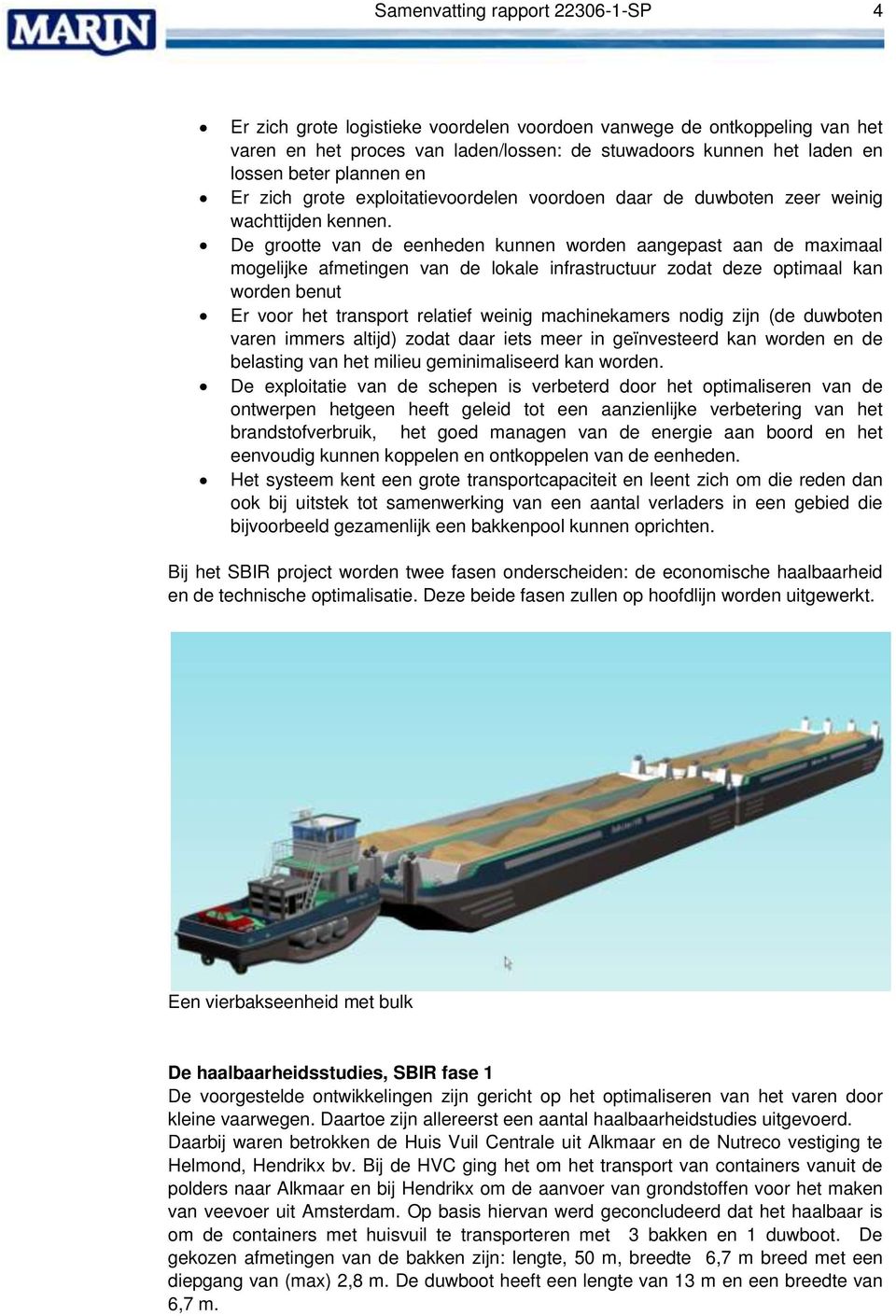 De grootte van de eenheden kunnen worden aangepast aan de maximaal mogelijke afmetingen van de lokale infrastructuur zodat deze optimaal kan worden benut Er voor het transport relatief weinig