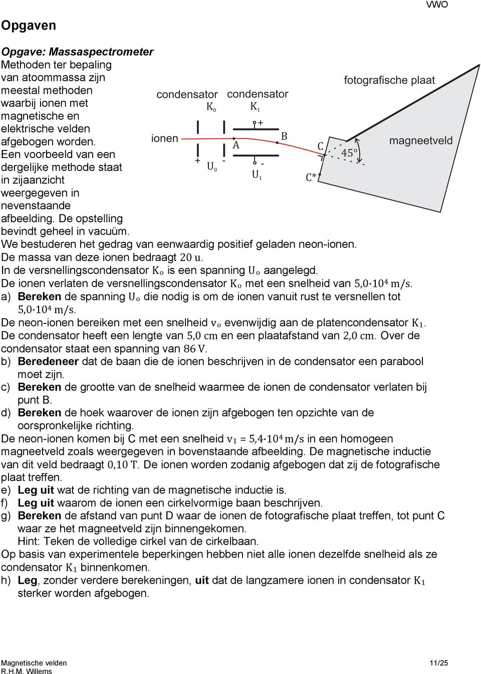 We bestuderen het gedrag van eenwaardig positief geladen neon-ionen. De massa van deze ionen bedraagt 20 u. In de versnellingscondensator Ko is een spanning Uo aangelegd.