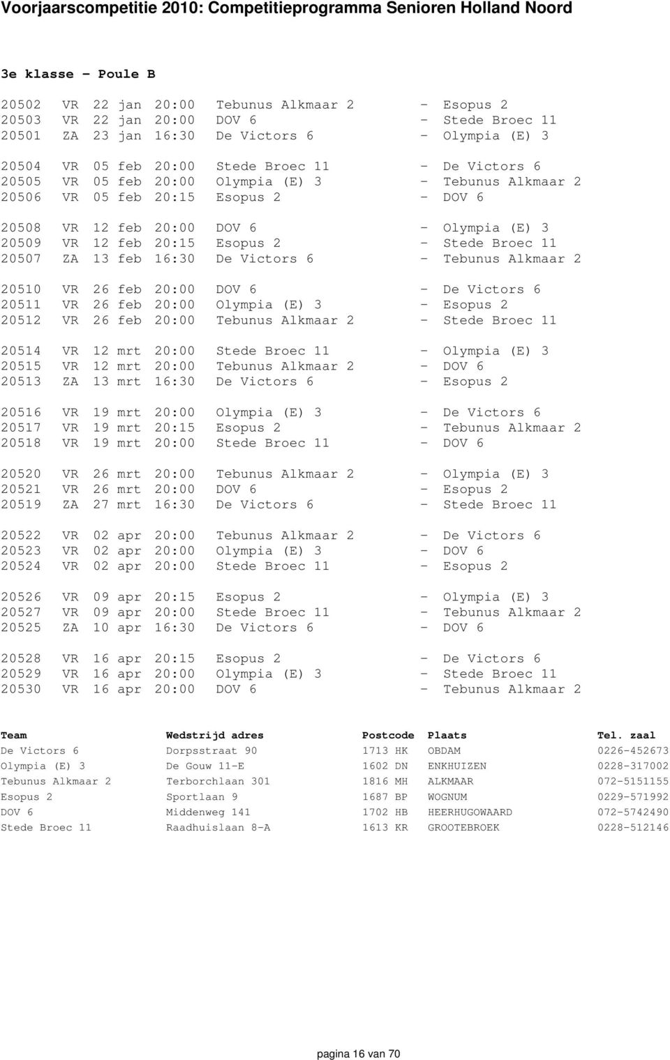 Stede Broec 11 20507 ZA 13 feb 16:30 De Victors 6 - Tebunus Alkmaar 2 20510 VR 26 feb 20:00 DOV 6 - De Victors 6 20511 VR 26 feb 20:00 Olympia (E) 3 - Esopus 2 20512 VR 26 feb 20:00 Tebunus Alkmaar 2