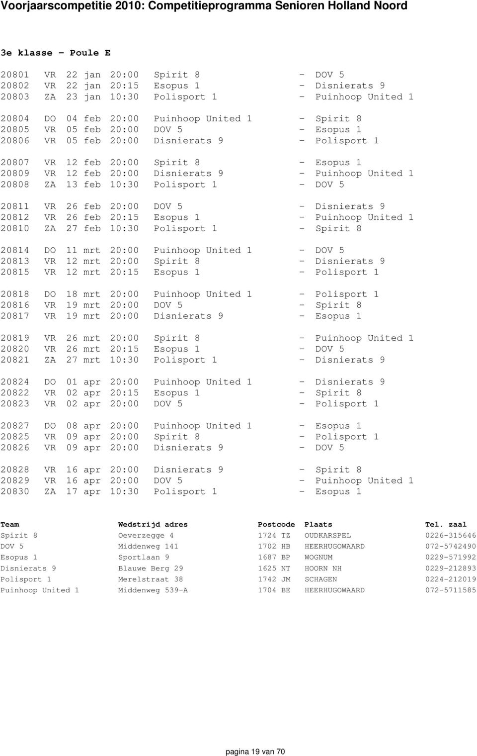20808 ZA 13 feb 10:30 Polisport 1 - DOV 5 20811 VR 26 feb 20:00 DOV 5 - Disnierats 9 20812 VR 26 feb 20:15 Esopus 1 - Puinhoop United 1 20810 ZA 27 feb 10:30 Polisport 1 - Spirit 8 20814 DO 11 mrt