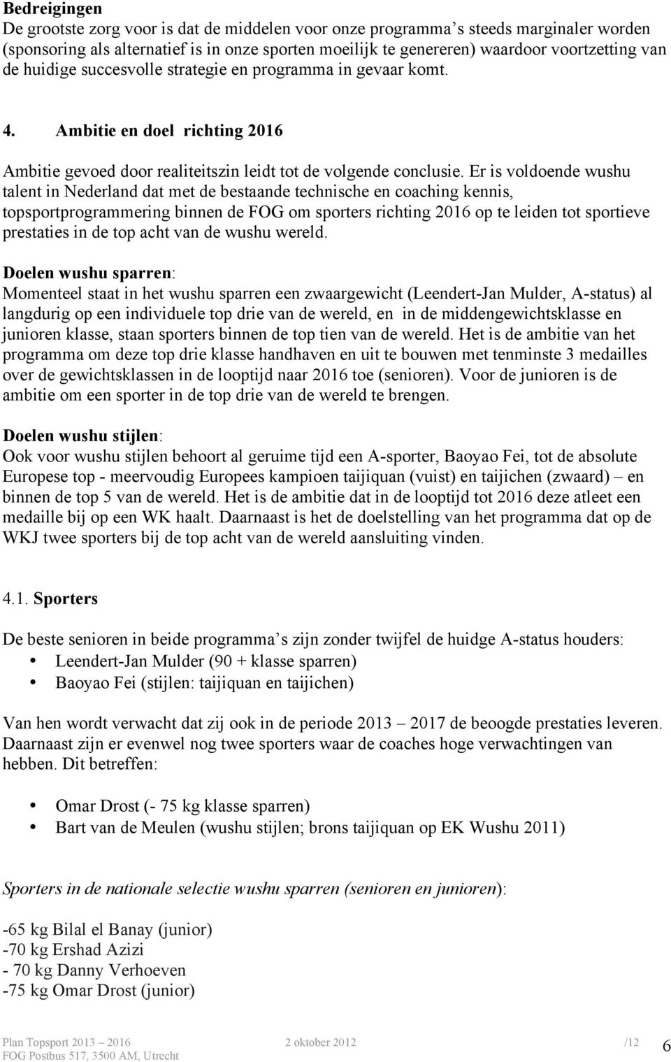 Er is voldoende wushu talent in Nederland dat met de bestaande technische en coaching kennis, topsportprogrammering binnen de FOG om sporters richting 2016 op te leiden tot sportieve prestaties in de