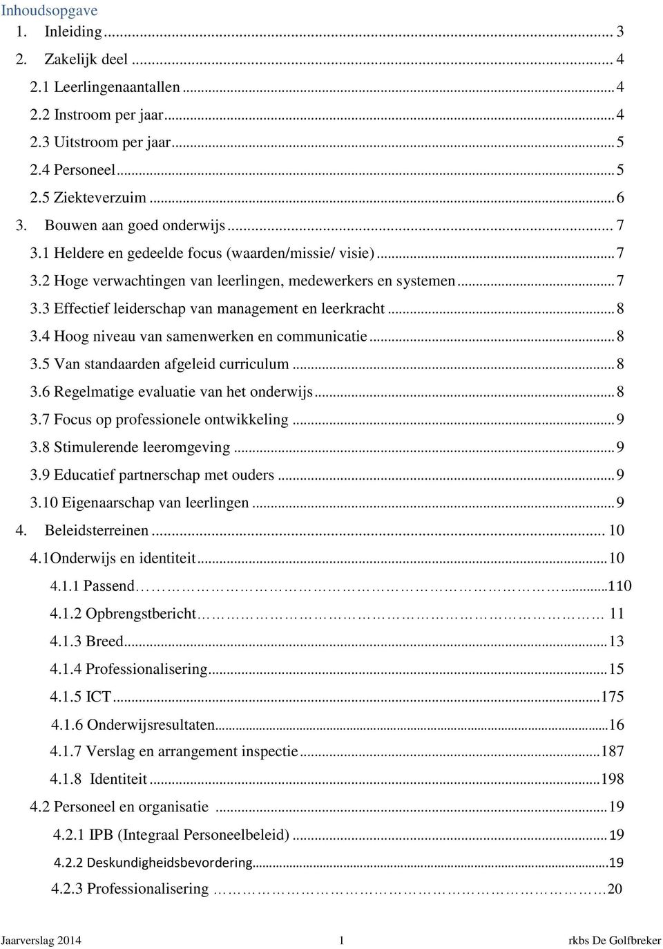 .. 8 3.4 Hoog niveau van samenwerken en communicatie... 8 3.5 Van standaarden afgeleid curriculum... 8 3.6 Regelmatige evaluatie van het onderwijs... 8 3.7 Focus op professionele ontwikkeling... 9 3.