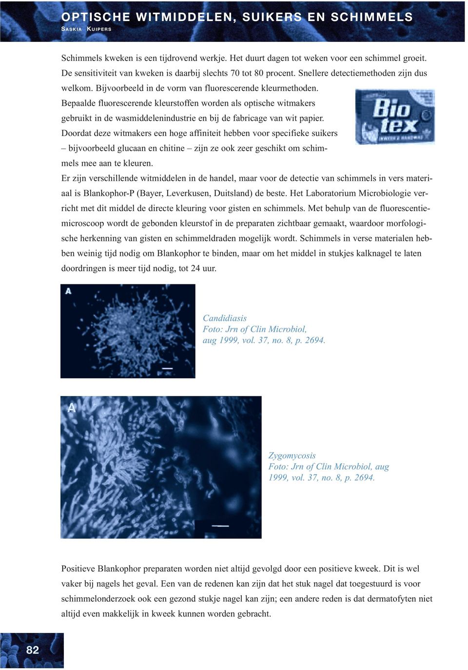 Bepaalde fluorescerende kleurstoffen worden als optische witmakers gebruikt in de wasmiddelenindustrie en bij de fabricage van wit papier.