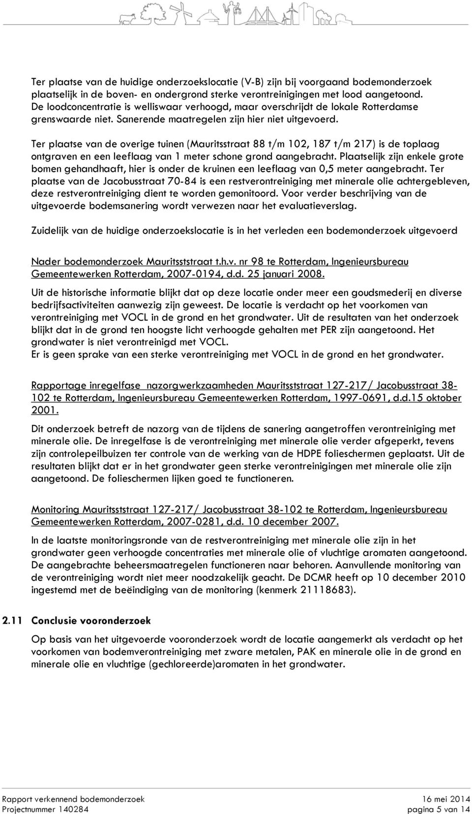 Ter plaatse van de overige tuinen (Mauritsstraat 88 t/m 102, 187 t/m 217) is de toplaag ontgraven en een leeflaag van 1 meter schone grond aangebracht.