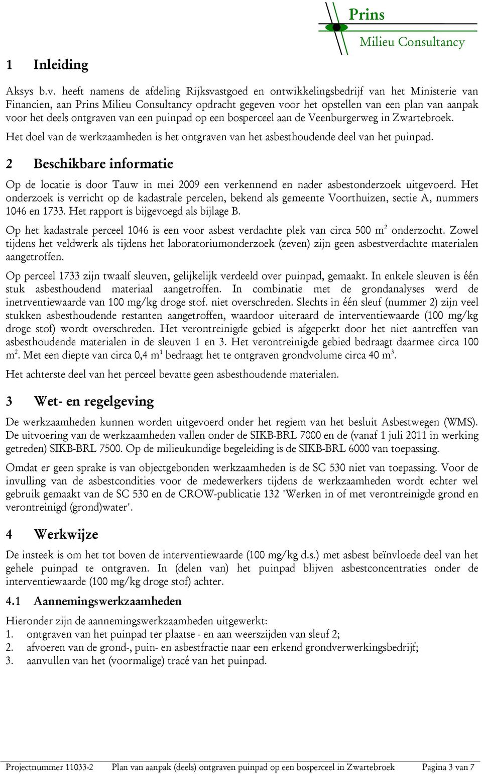 deels ontgraven van een puinpad op een bosperceel aan de Veenburgerweg in Zwartebroek. Het doel van de werkzaamheden is het ontgraven van het asbesthoudende deel van het puinpad.