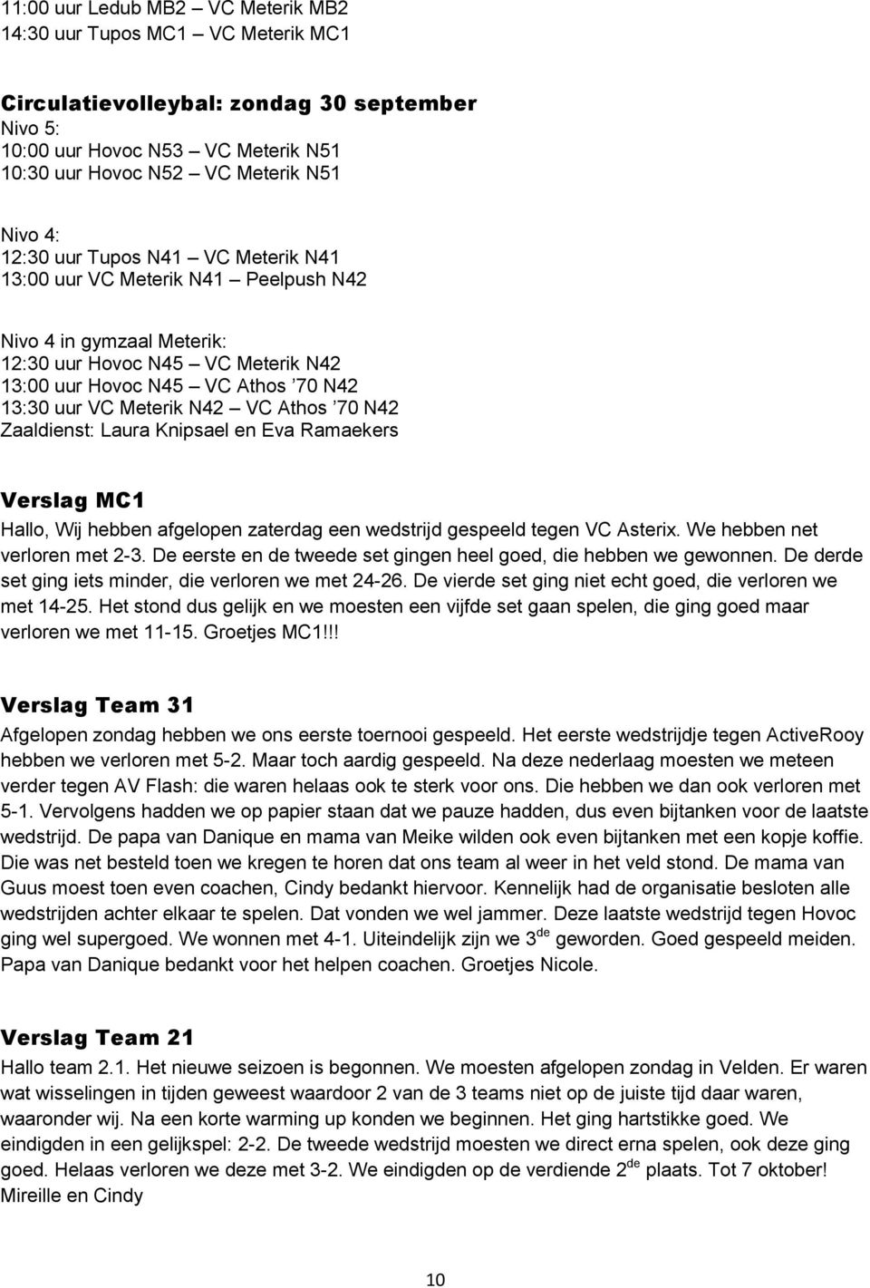 Athos 70 N42 Zaaldienst: Laura Knipsael en Eva Ramaekers Verslag MC1 Hallo, Wij hebben afgelopen zaterdag een wedstrijd gespeeld tegen VC Asterix. We hebben net verloren met 2-3.