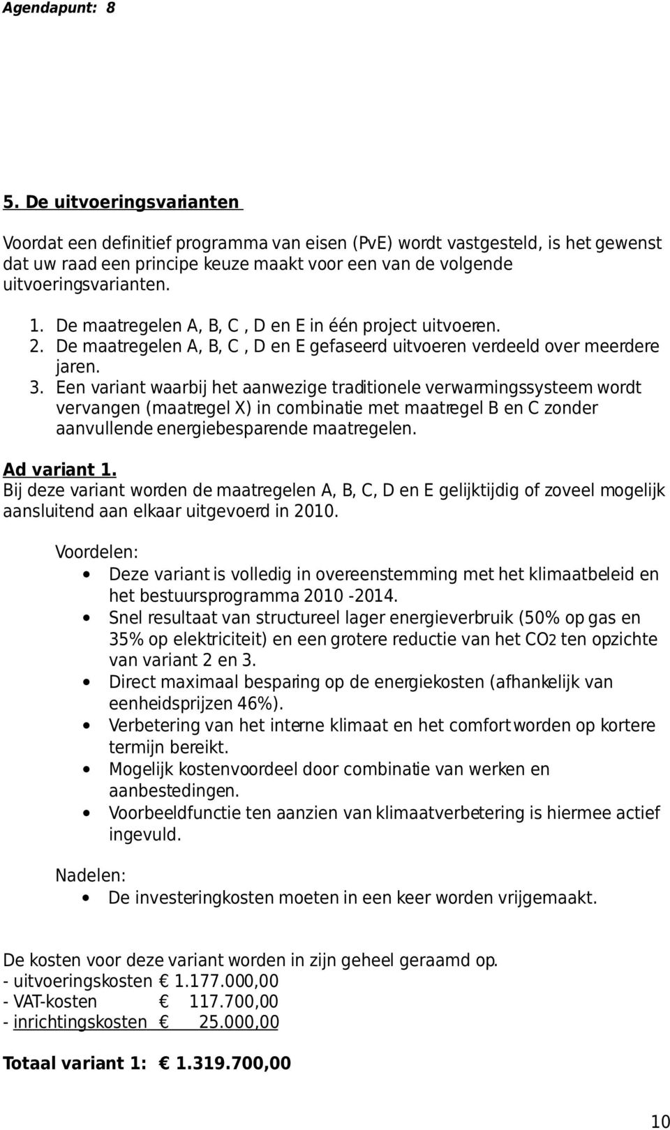 Een variant waarbij het aanwezige traditionele verwarmingssysteem wordt vervangen (maatregel X) in combinatie met maatregel B en C zonder aanvullende energiebesparende maatregelen. Ad variant 1.