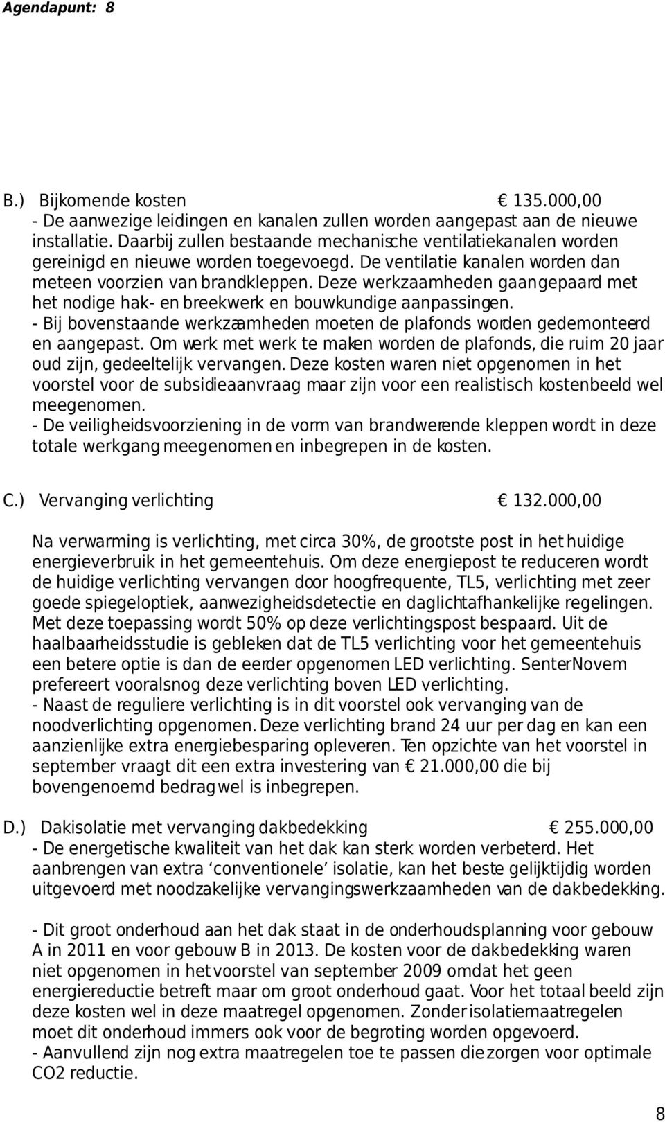 Deze werkzaamheden gaan gepaard met het nodige hak- en breekwerk en bouwkundige aanpassingen. - Bij bovenstaande werkzaamheden moeten de plafonds worden gedemonteerd en aangepast.