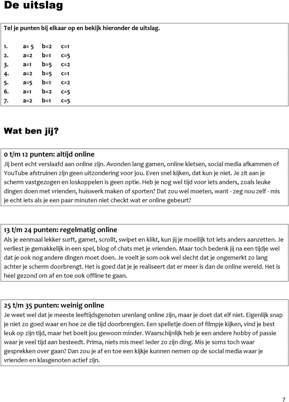 Even snel kijken, dat kun je niet. Je zit aan je scherm vastgezogen en loskoppelen is geen optie. Heb je nog wel tijd voor iets anders, zoals leuke dingen doen met vrienden, huiswerk maken of sporten?