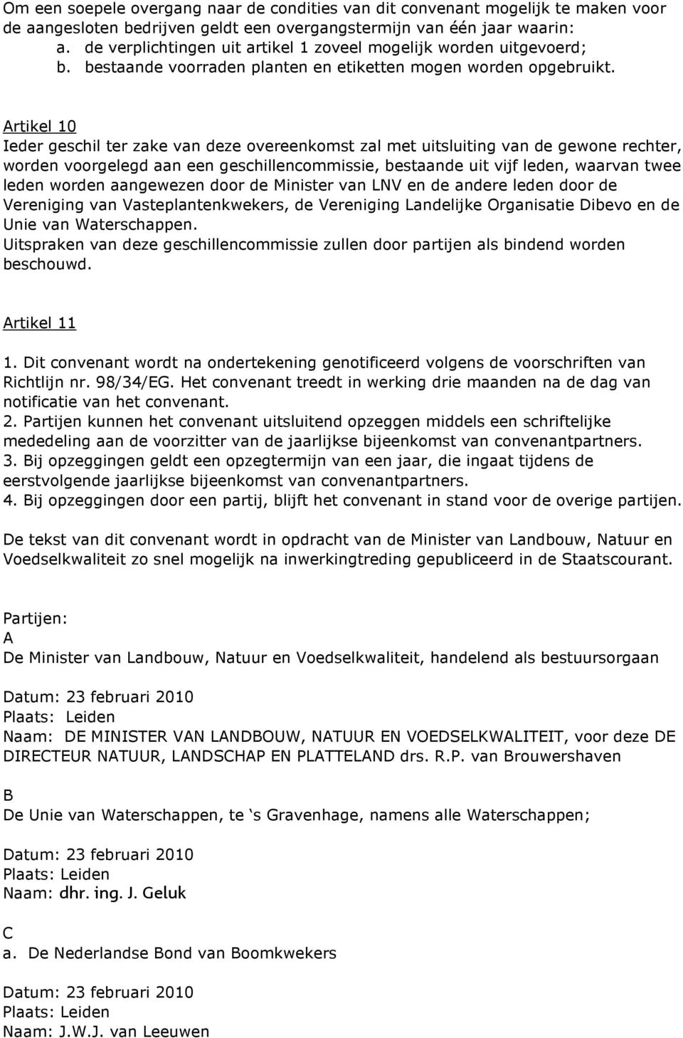 Artikel 10 Ieder geschil ter zake van deze overeenkomst zal met uitsluiting van de gewone rechter, worden voorgelegd aan een geschillencommissie, bestaande uit vijf leden, waarvan twee leden worden