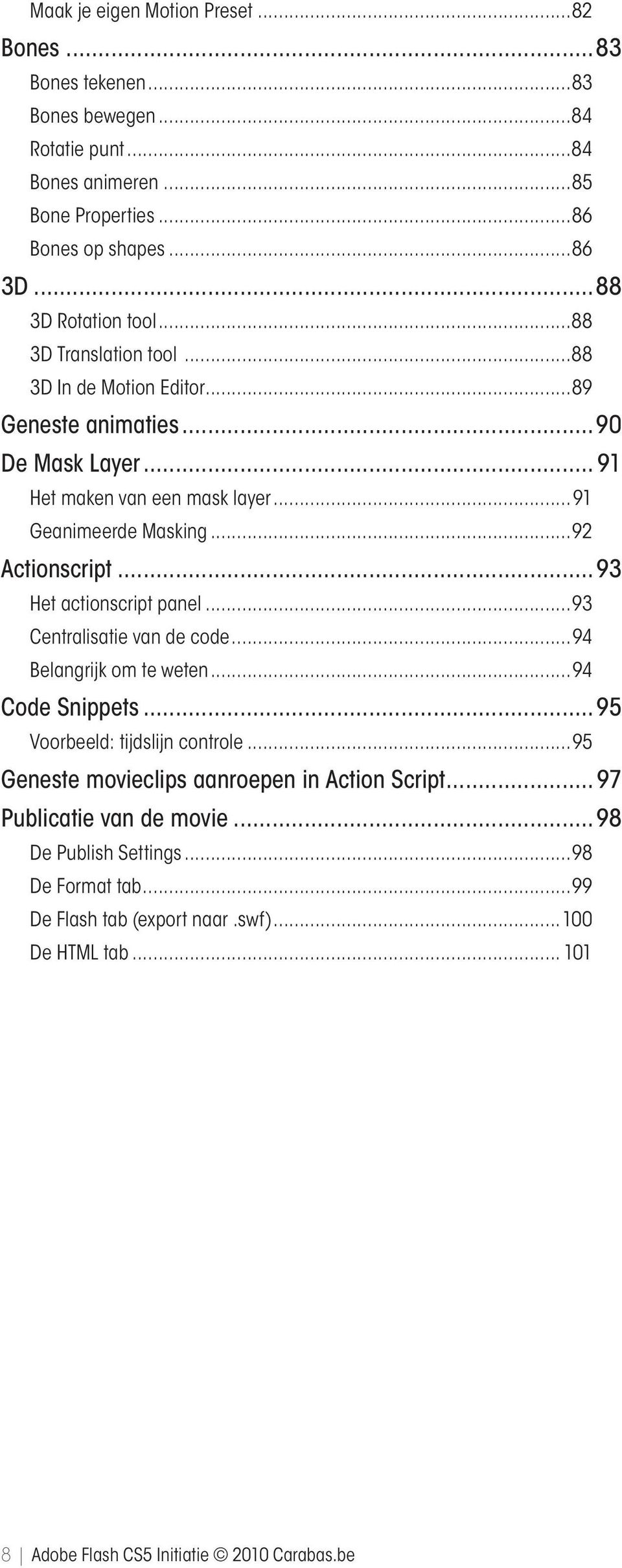 ..92 Actionscript 93 Het actionscript panel...93 Centralisatie van de code...94 Belangrijk om te weten...94 Code Snippets 95 Voorbeeld: tijdslijn controle.