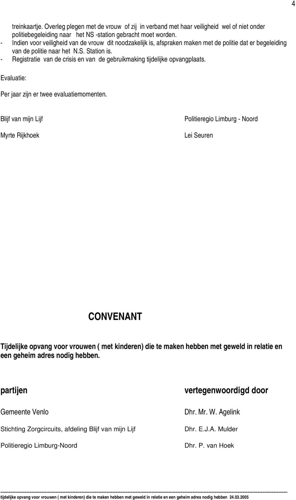 - Registratie van de crisis en van de gebruikmaking tijdelijke opvangplaats. Evaluatie: Per jaar zijn er twee evaluatiemomenten.