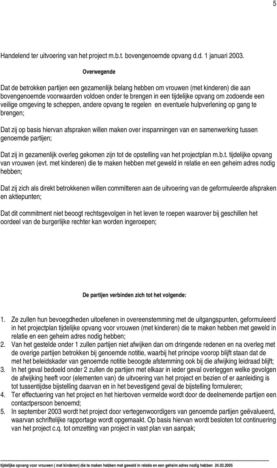 veilige omgeving te scheppen, andere opvang te regelen en eventuele hulpverlening op gang te brengen; Dat zij op basis hiervan afspraken willen maken over inspanningen van en samenwerking tussen