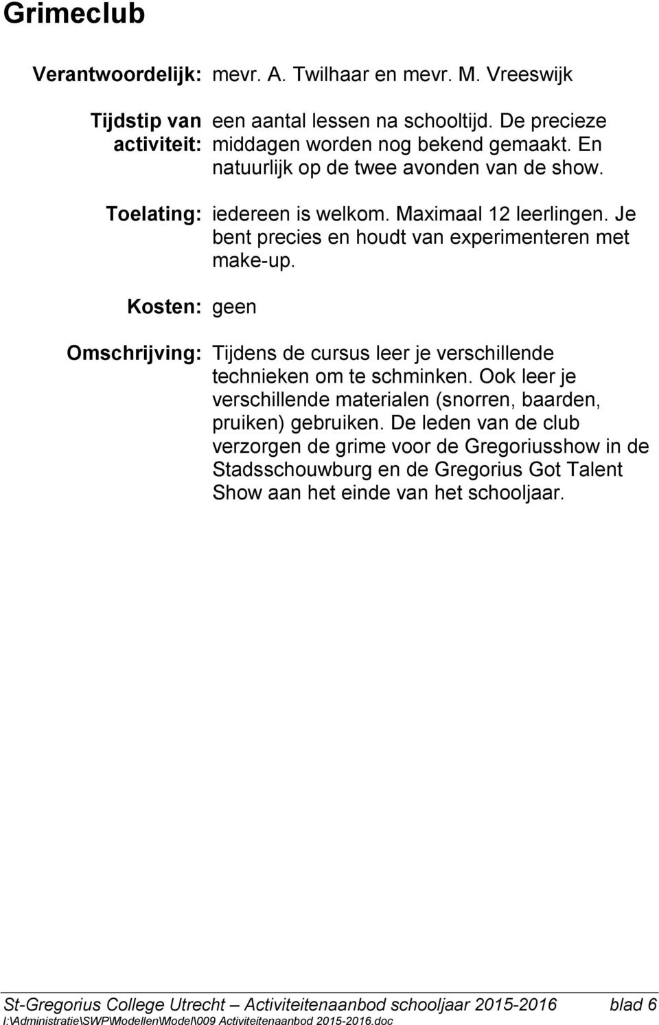 Kosten: geen Omschrijving: Tijdens de cursus leer je verschillende technieken om te schminken. Ook leer je verschillende materialen (snorren, baarden, pruiken) gebruiken.