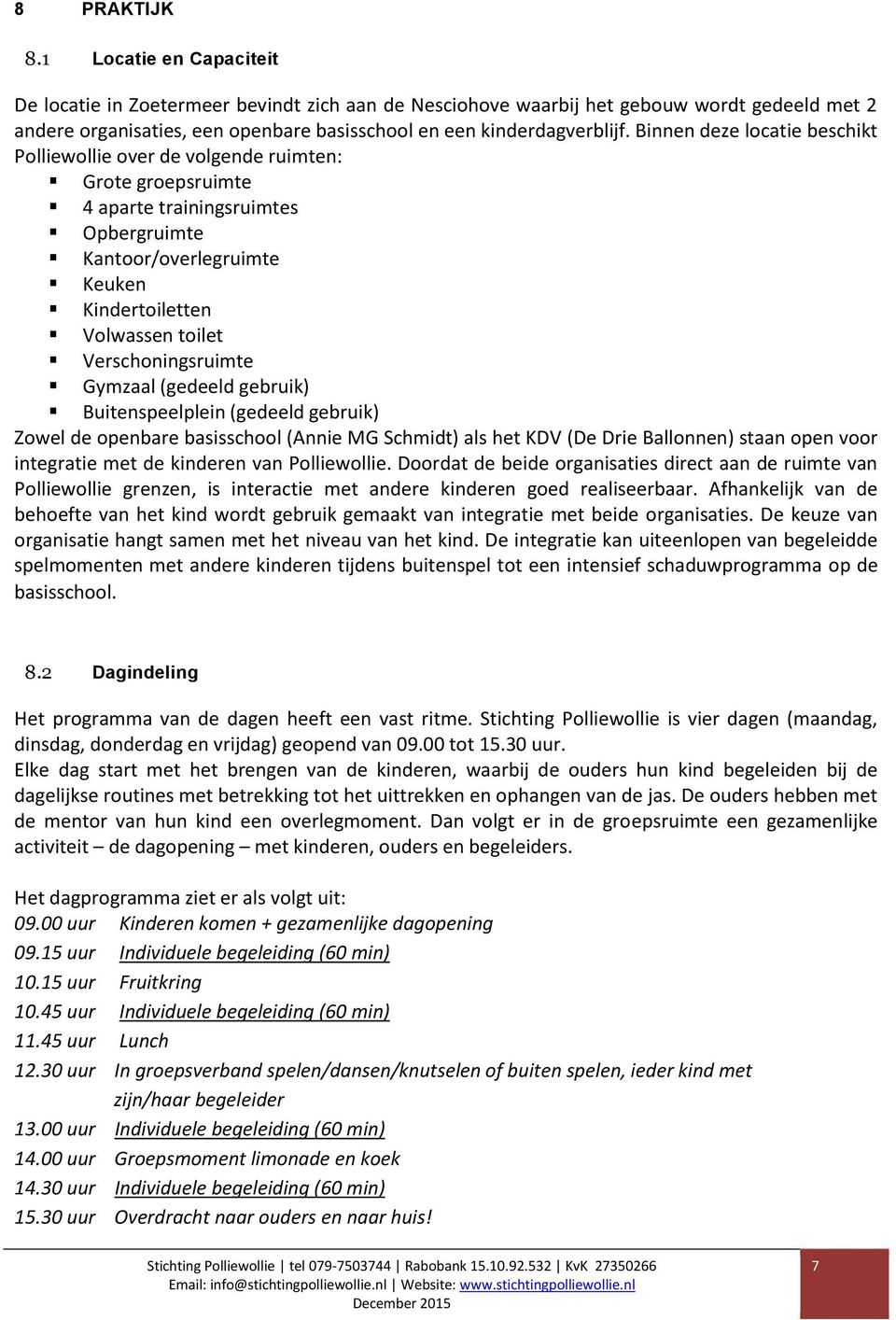 Binnen deze locatie beschikt Polliewollie over de volgende ruimten: Grote groepsruimte 4 aparte trainingsruimtes Opbergruimte Kantoor/overlegruimte Keuken Kindertoiletten Volwassen toilet