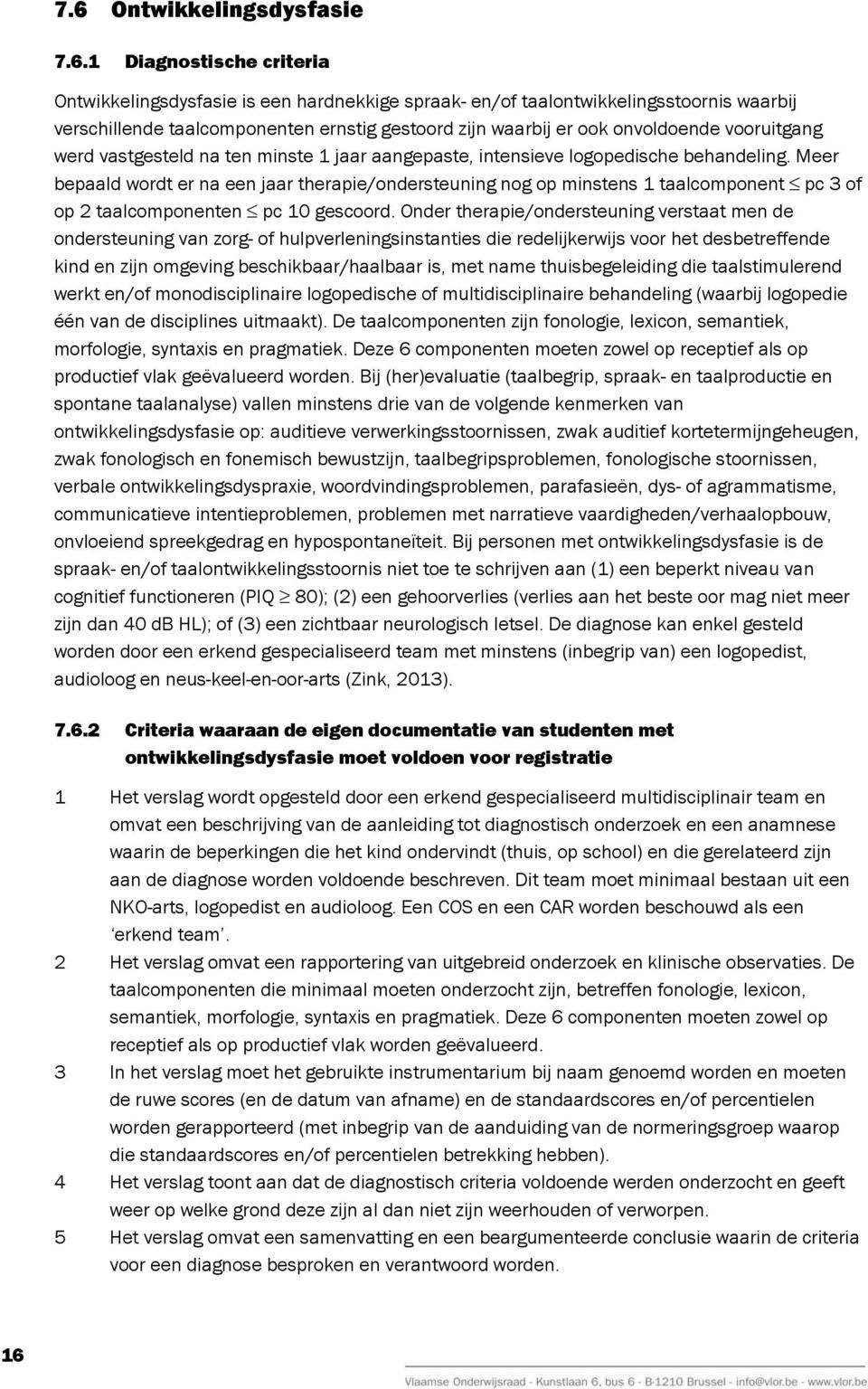 Meer bepaald wordt er na een jaar therapie/ondersteuning nog op minstens 1 taalcomponent pc 3 of op 2 taalcomponenten pc 10 gescoord.