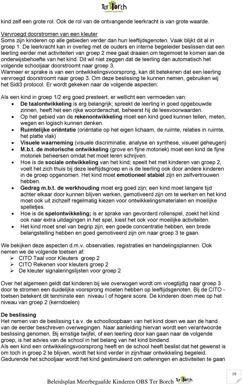 De leerkracht kan in overleg met de ouders en interne begeleider beslissen dat een leerling eerder met activiteiten van groep 2 mee gaat draaien om tegemoet te komen aan de onderwijsbehoefte van het