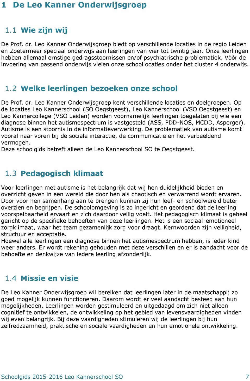 Onze leerlingen hebben allemaal ernstige gedragsstoornissen en/of psychiatrische problematiek. Vòòr de invoering van passend onderwijs vielen onze schoollocaties onder het cluster 4 onderwijs.