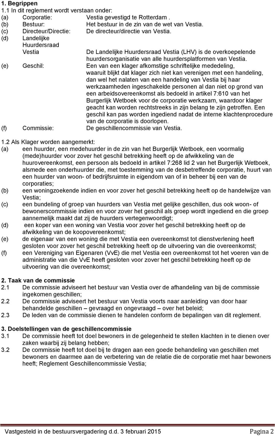 (d) Landelijke Huurdersraad Vestia De Landelijke Huurdersraad Vestia (LHV) is de overkoepelende huurdersorganisatie van alle huurdersplatformen van Vestia.