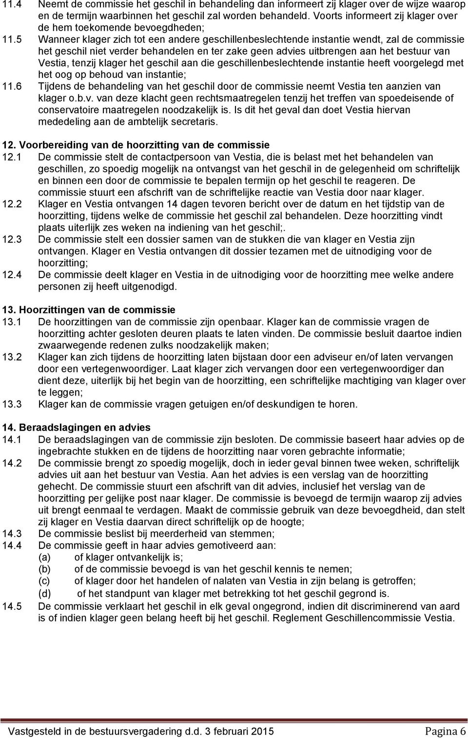 5 Wanneer klager zich tot een andere geschillenbeslechtende instantie wendt, zal de commissie het geschil niet verder behandelen en ter zake geen advies uitbrengen aan het bestuur van Vestia, tenzij