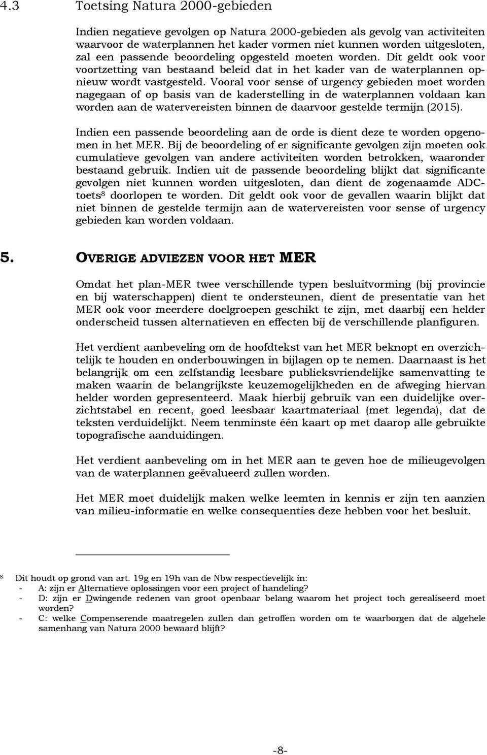 Vooral voor sense of urgency gebieden moet worden nagegaan of op basis van de kaderstelling in de waterplannen voldaan kan worden aan de watervereisten binnen de daarvoor gestelde termijn (2015).