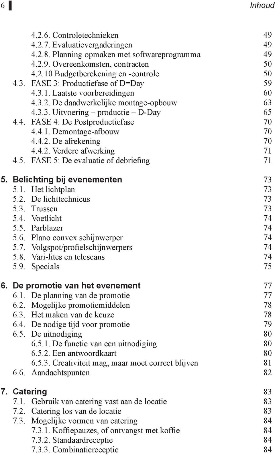 4.2. De afrekening 70 4.4.2. Verdere afwerking 71 4.5. FASE 5: De evaluatie of debriefing 71 5. Belichting bij evenementen 73 5.1. Het lichtplan 73 5.2. De lichttechnicus 73 5.3. Trussen 73 5.4. Voetlicht 74 5.