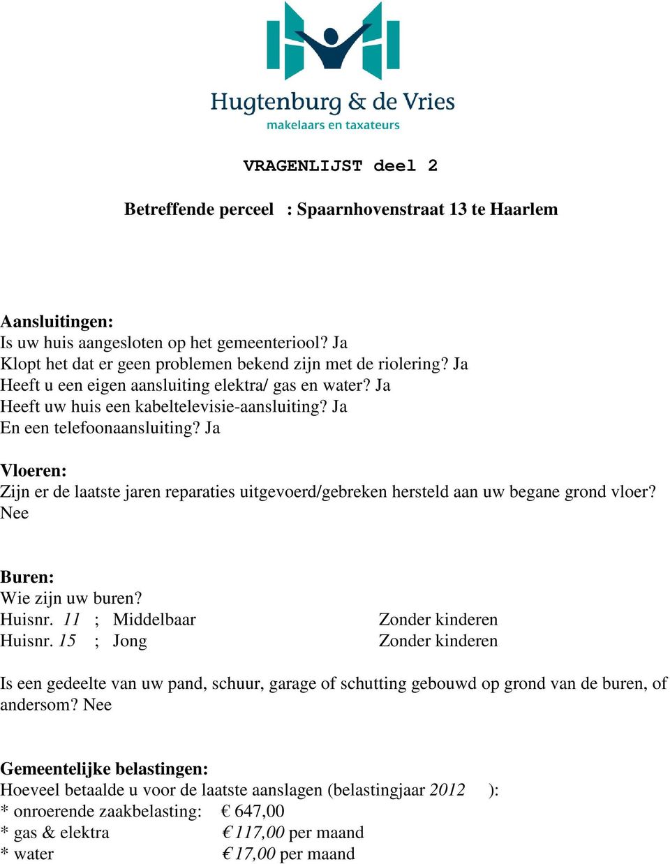 Ja Vloeren: Zijn er de laatste jaren reparaties uitgevoerd/gebreken hersteld aan uw begane grond vloer? Nee Buren: Wie zijn uw buren? Huisnr. 11 ; Middelbaar Zonder kinderen Huisnr.