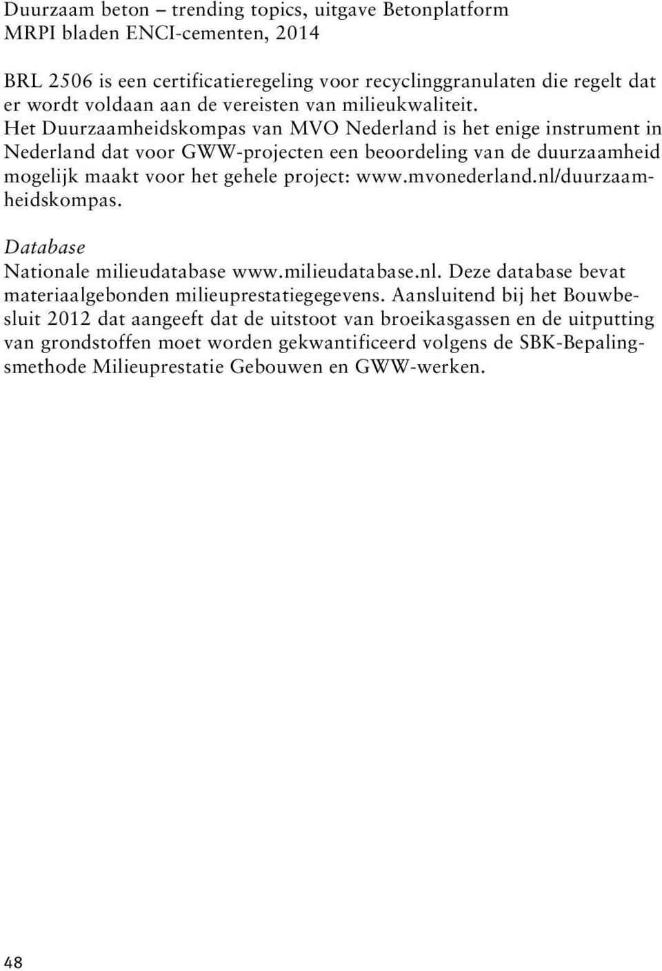 Het Duurzaamheidskompas van MVO Nederland is het enige instrument in Nederland dat voor GWW-projecten een beoordeling van de duurzaamheid mogelijk maakt voor het gehele project: www.mvonederland.