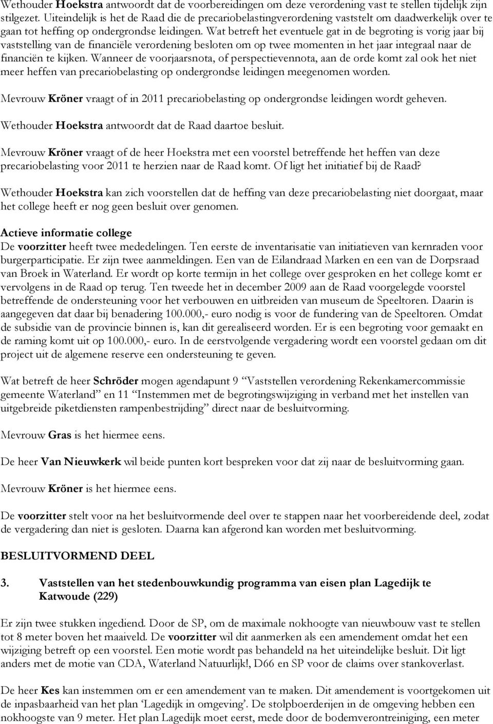 Wat betreft het eventuele gat in de begroting is vorig jaar bij vaststelling van de financiële verordening besloten om op twee momenten in het jaar integraal naar de financiën te kijken.