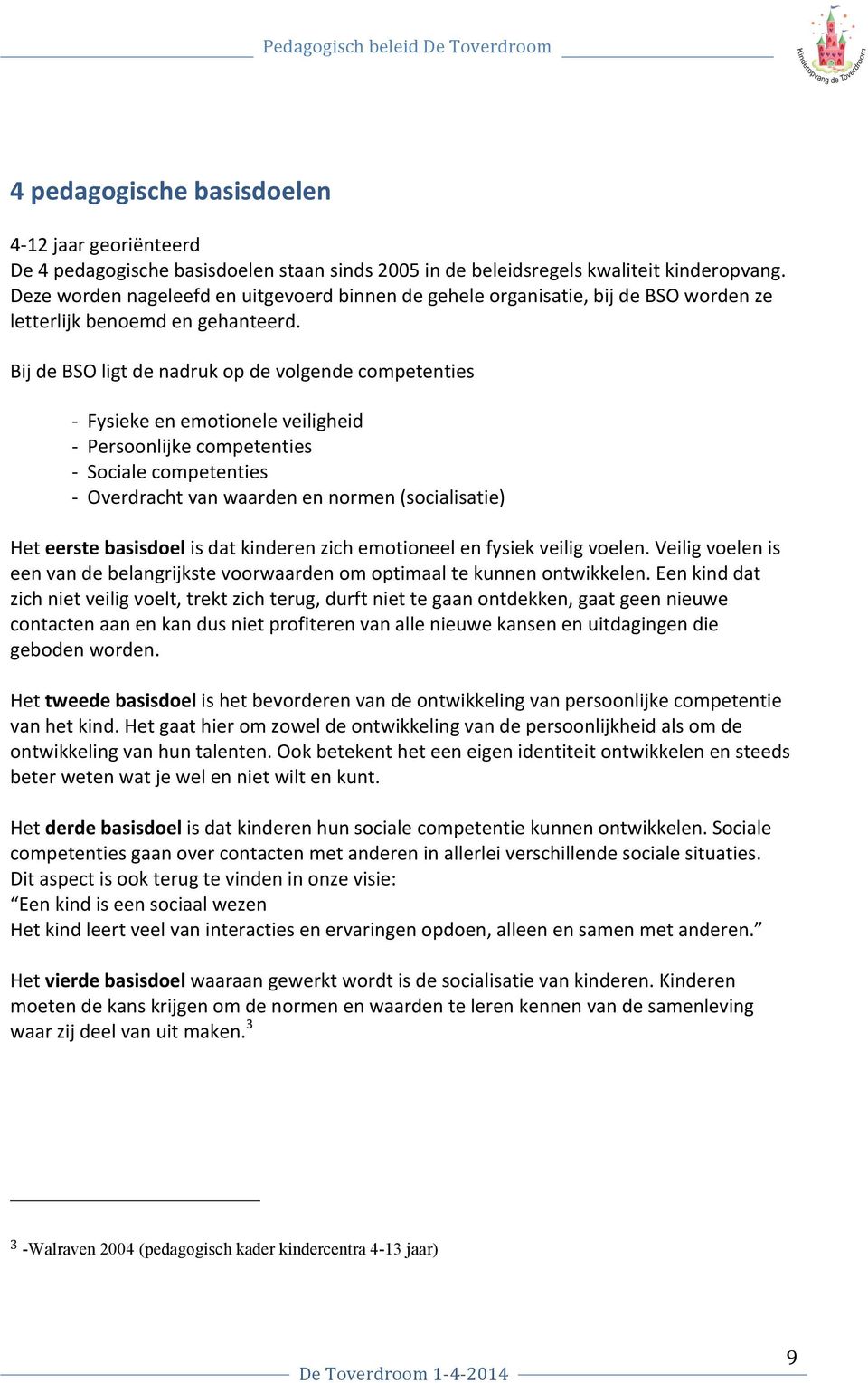 Bij de BSO ligt de nadruk op de volgende competenties - Fysieke en emotionele veiligheid - Persoonlijke competenties - Sociale competenties - Overdracht van waarden en normen (socialisatie) Het