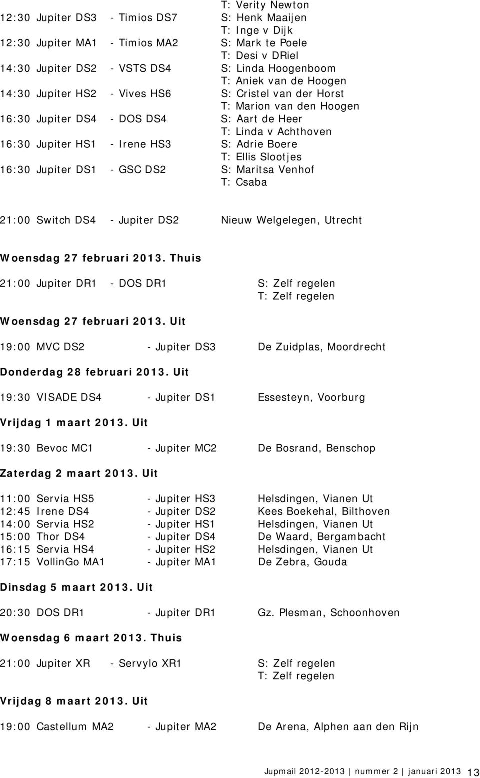 Adrie Boere T: Ellis Slootjes 16:30 Jupiter DS1 - GSC DS2 S: Maritsa Venhof T: Csaba 21:00 Switch DS4 - Jupiter DS2 Nieuw Welgelegen, Utrecht Woensdag 27 februari 2013.