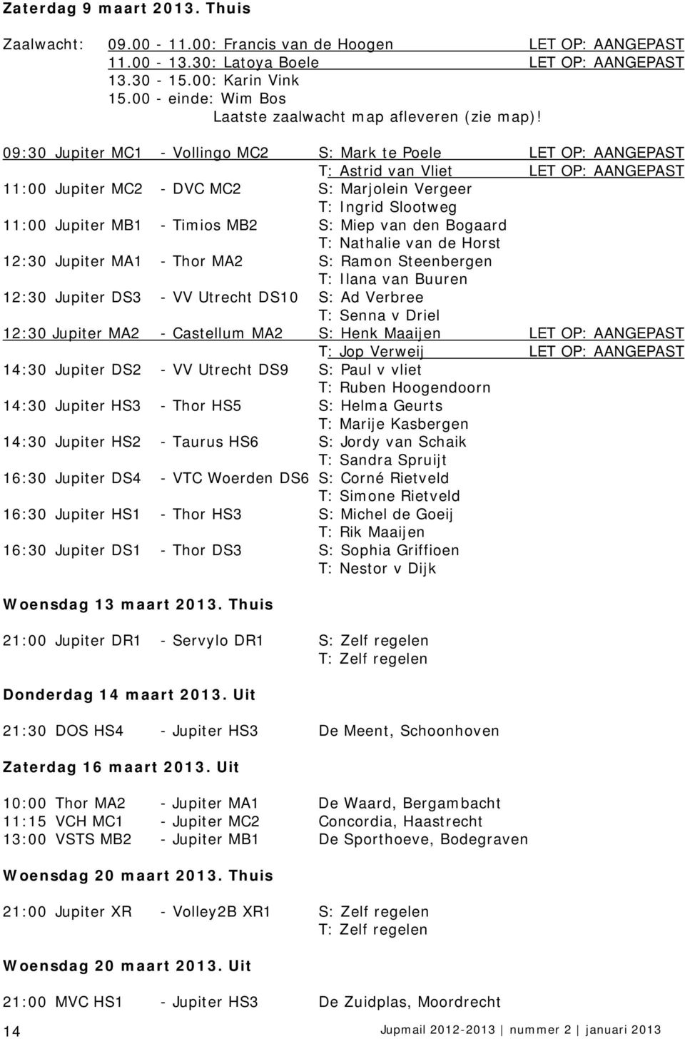 09:30 Jupiter MC1 - Vollingo MC2 S: Mark te Poele LET OP: AANGEPAST T: Astrid van Vliet LET OP: AANGEPAST 11:00 Jupiter MC2 - DVC MC2 S: Marjolein Vergeer T: Ingrid Slootweg 11:00 Jupiter MB1 -