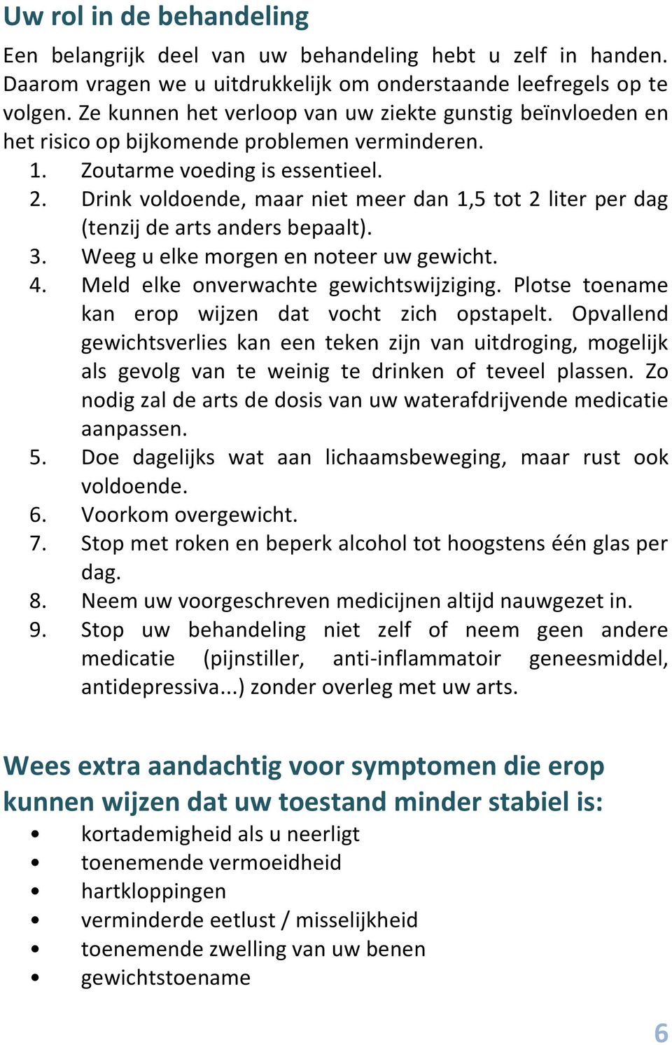 Drink voldoende, maar niet meer dan 1,5 tot 2 liter per dag (tenzij de arts anders bepaalt). 3. Weeg u elke morgen en noteer uw gewicht. 4. Meld elke onverwachte gewichtswijziging.