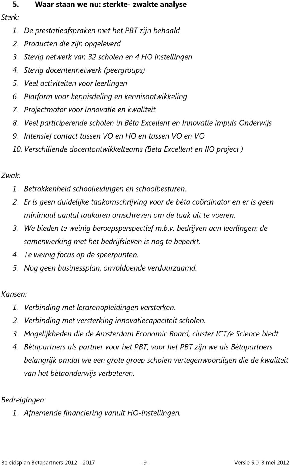 Veel participerende scholen in Bèta Excellent en Innovatie Impuls Onderwijs 9. Intensief contact tussen VO en HO en tussen VO en VO 10.