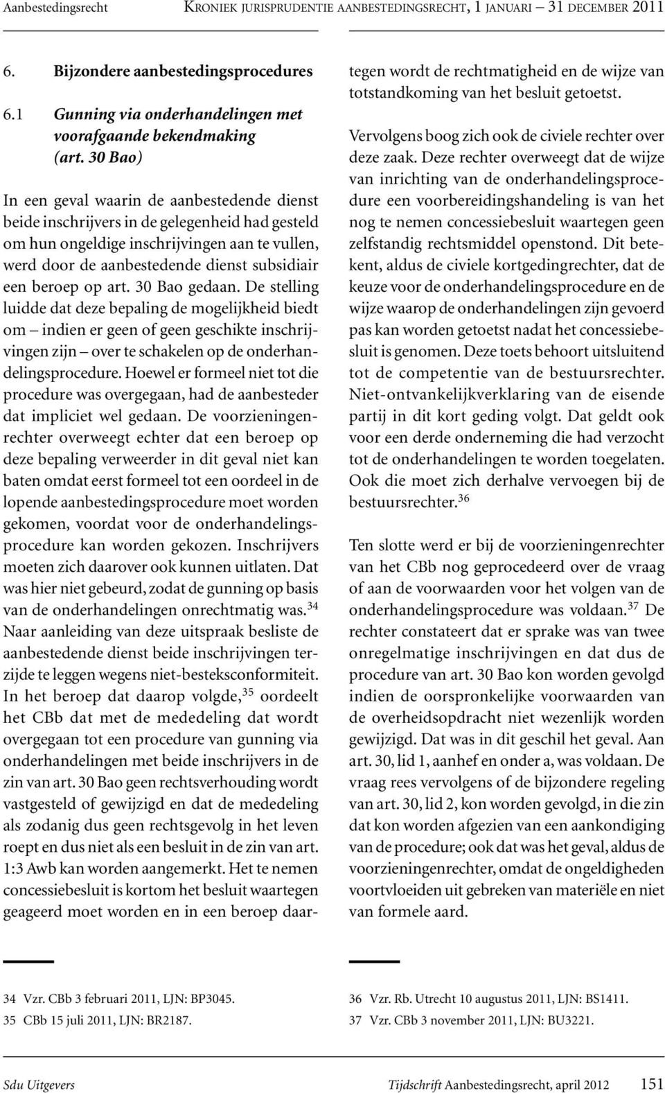 beroep op art. 30 Bao gedaan. De stelling luidde dat deze bepaling de mogelijkheid biedt om indien er geen of geen geschikte inschrijvingen zijn over te schakelen op de onderhandelingsprocedure.