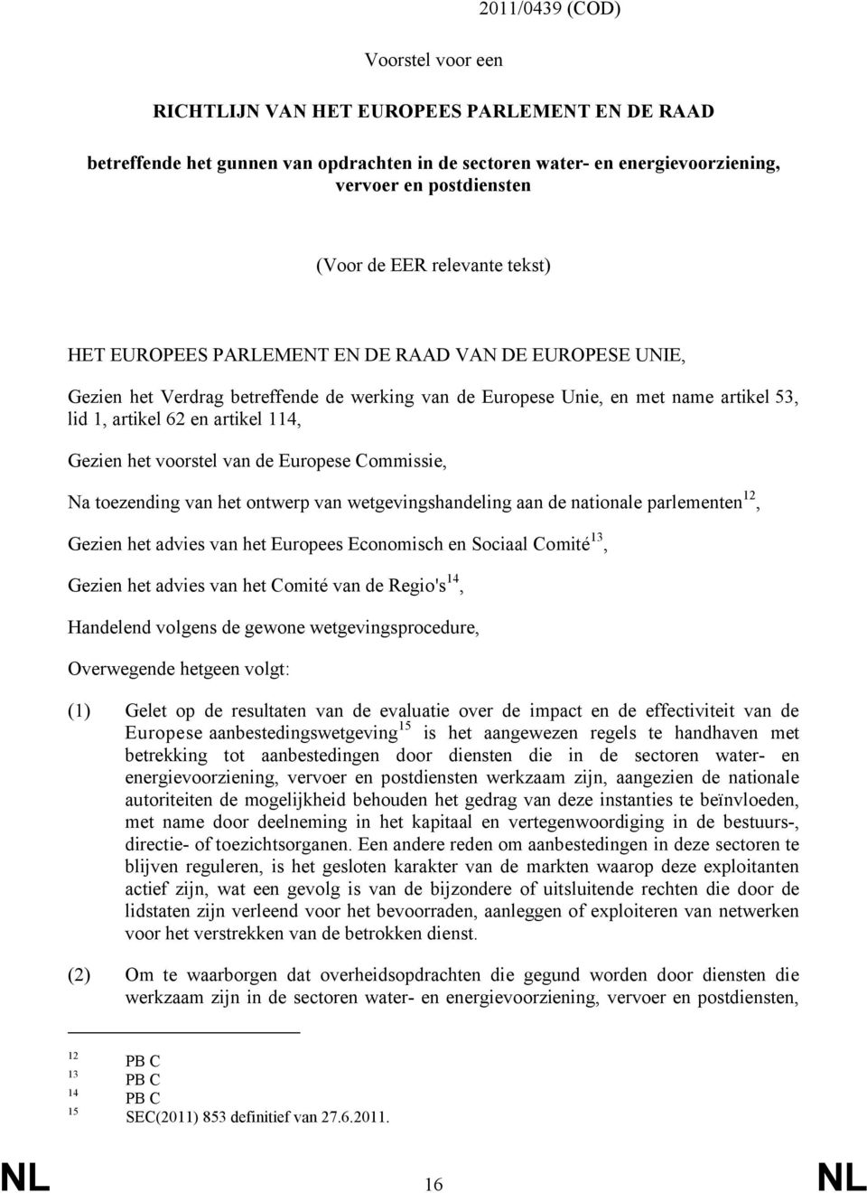 Gezien het voorstel van de Europese Commissie, Na toezending van het ontwerp van wetgevingshandeling aan de nationale parlementen 12, Gezien het advies van het Europees Economisch en Sociaal Comité