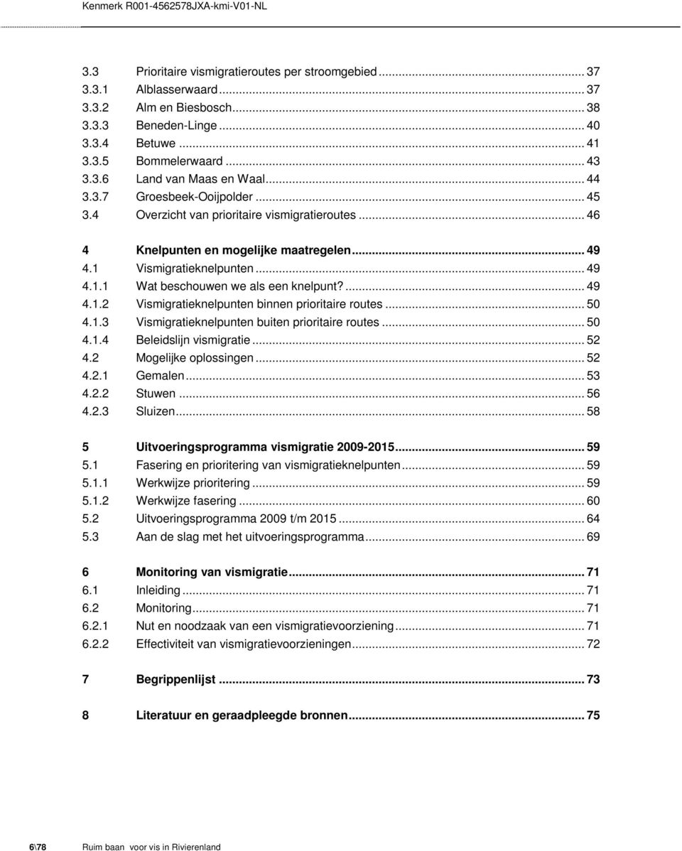 ... 49 4.1.2 Vismigratieknelpunten binnen prioritaire routes... 50 4.1.3 Vismigratieknelpunten buiten prioritaire routes... 50 4.1.4 Beleidslijn vismigratie... 52 4.2 Mogelijke oplossingen... 52 4.2.1 Gemalen.