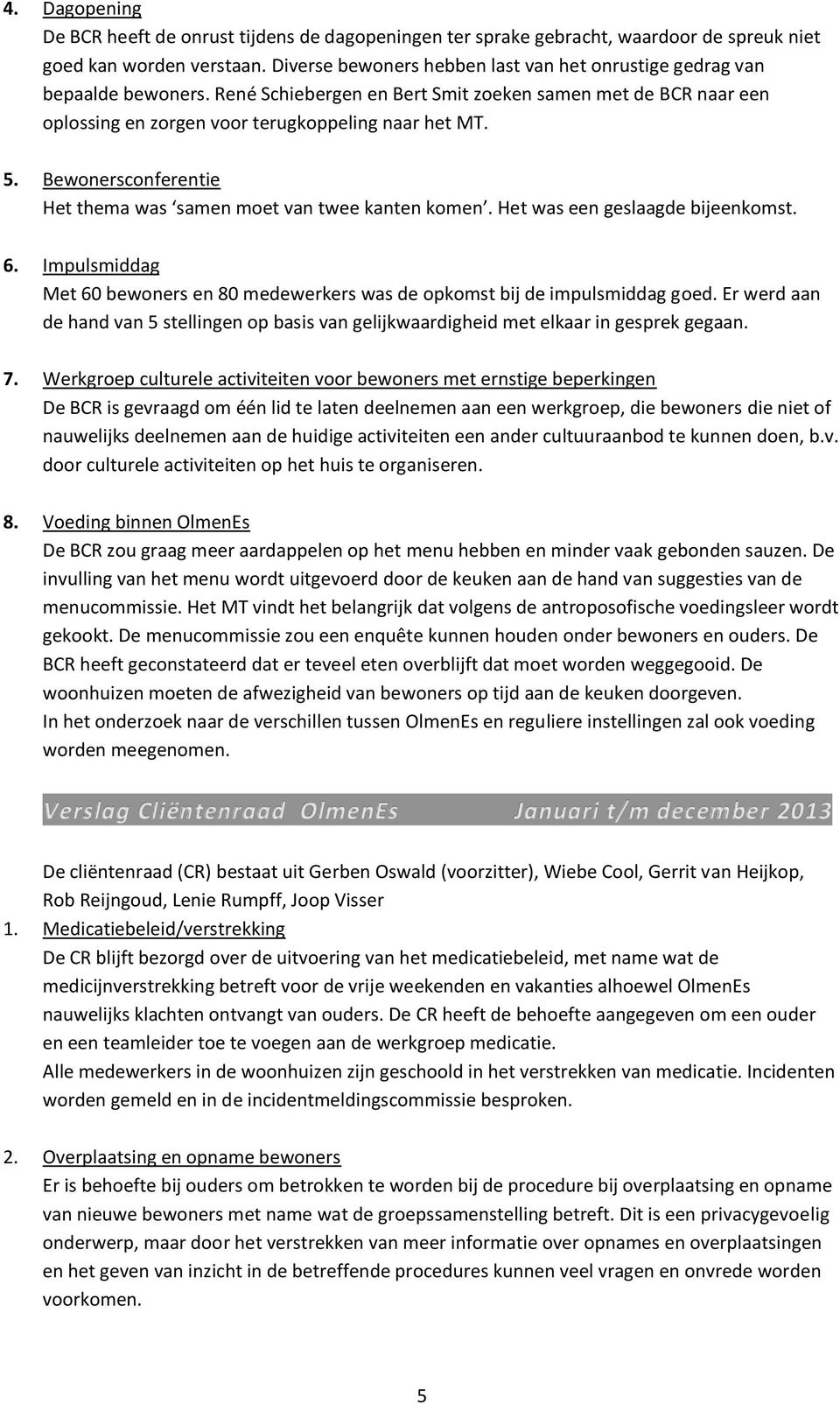 Bewonersconferentie Het thema was samen moet van twee kanten komen. Het was een geslaagde bijeenkomst. 6. Impulsmiddag Met 60 bewoners en 80 medewerkers was de opkomst bij de impulsmiddag goed.