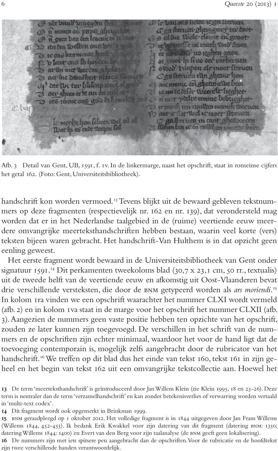 139), dat verondersteld mag worden dat er in het Nederlandse taalgebied in de (ruime) veertiende eeuw meerdere omvangrijke meerteksthandschriften hebben bestaan, waarin veel korte (vers) teksten