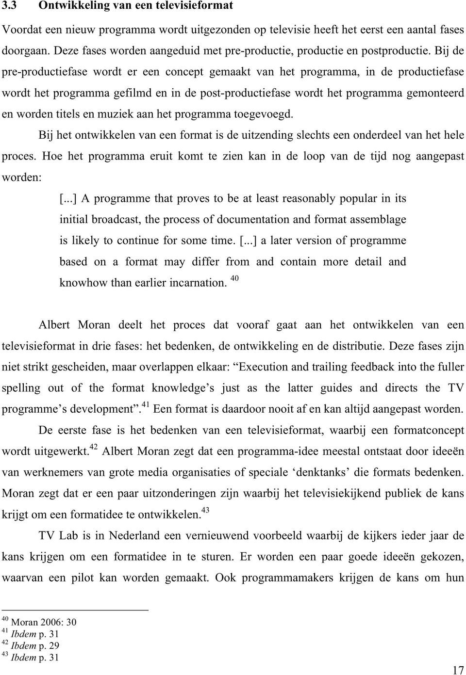 Bij de pre-productiefase wordt er een concept gemaakt van het programma, in de productiefase wordt het programma gefilmd en in de post-productiefase wordt het programma gemonteerd en worden titels en