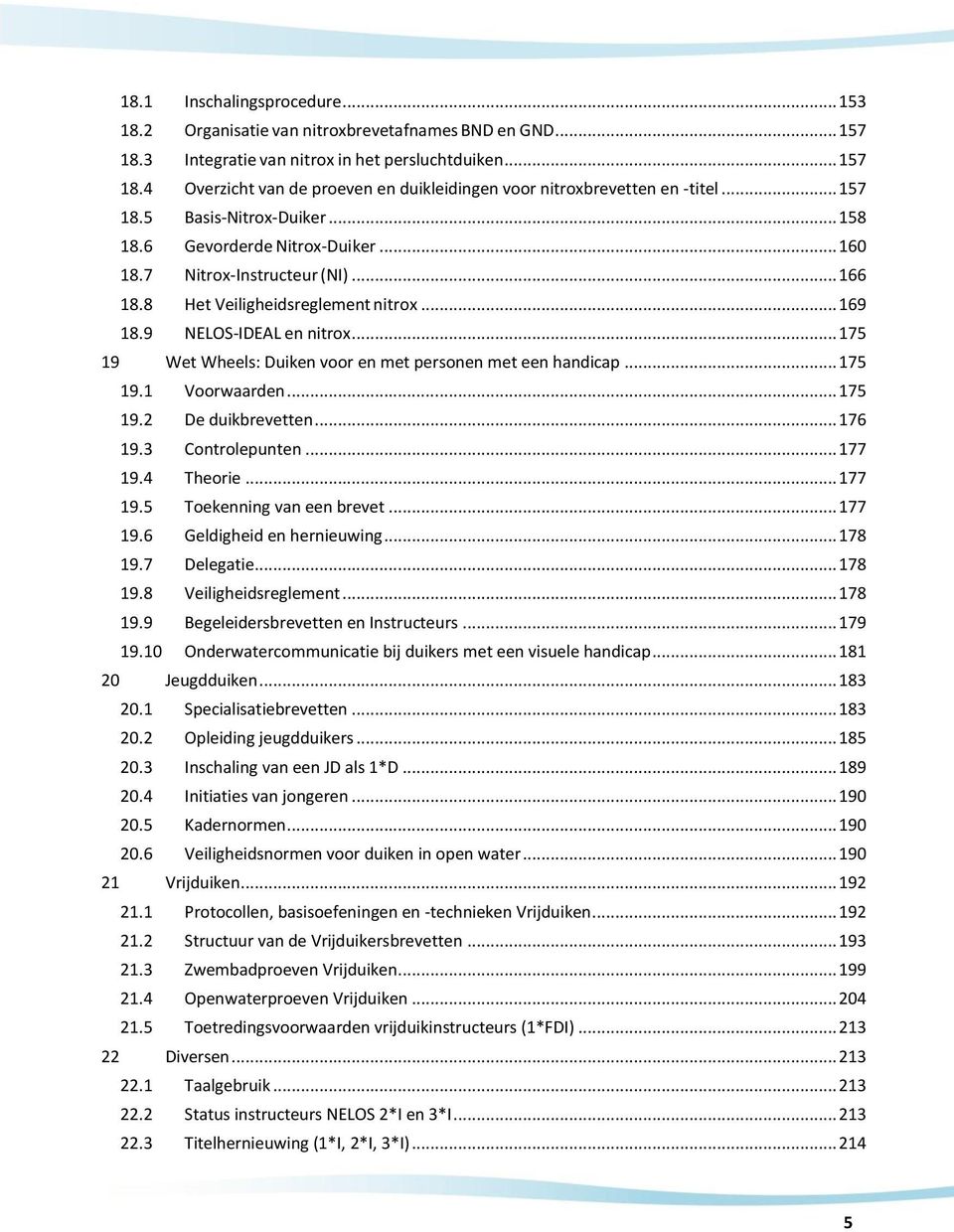 .. 175 19 Wet Wheels: Duiken voor en met personen met een handicap... 175 19.1 Voorwaarden... 175 19.2 De duikbrevetten... 176 19.3 Controlepunten... 177 19.4 Theorie... 177 19.5 Toekenning van een brevet.