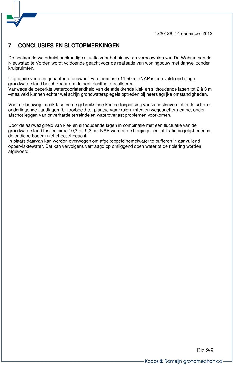 Uitgaande van een gehanteerd bouwpeil van tenminste 11,50 m +NAP is een voldoende lage grondwaterstand beschikbaar om de herinrichting te realiseren.