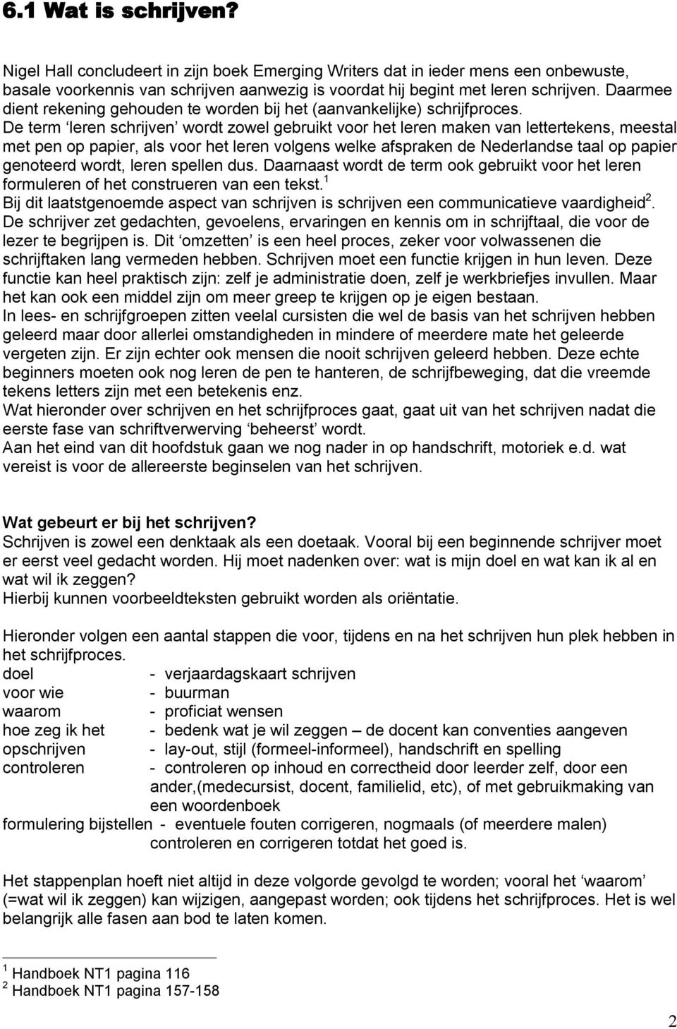 De term leren schrijven wordt zowel gebruikt voor het leren maken van lettertekens, meestal met pen op papier, als voor het leren volgens welke afspraken de Nederlandse taal op papier genoteerd